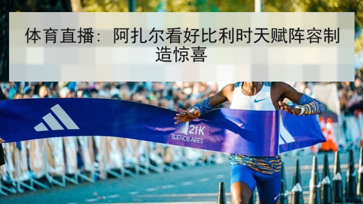 体育直播: 阿扎尔看好比利时天赋阵容制造惊喜 体育直播: 阿扎尔看好比利时天赋阵容制造惊喜