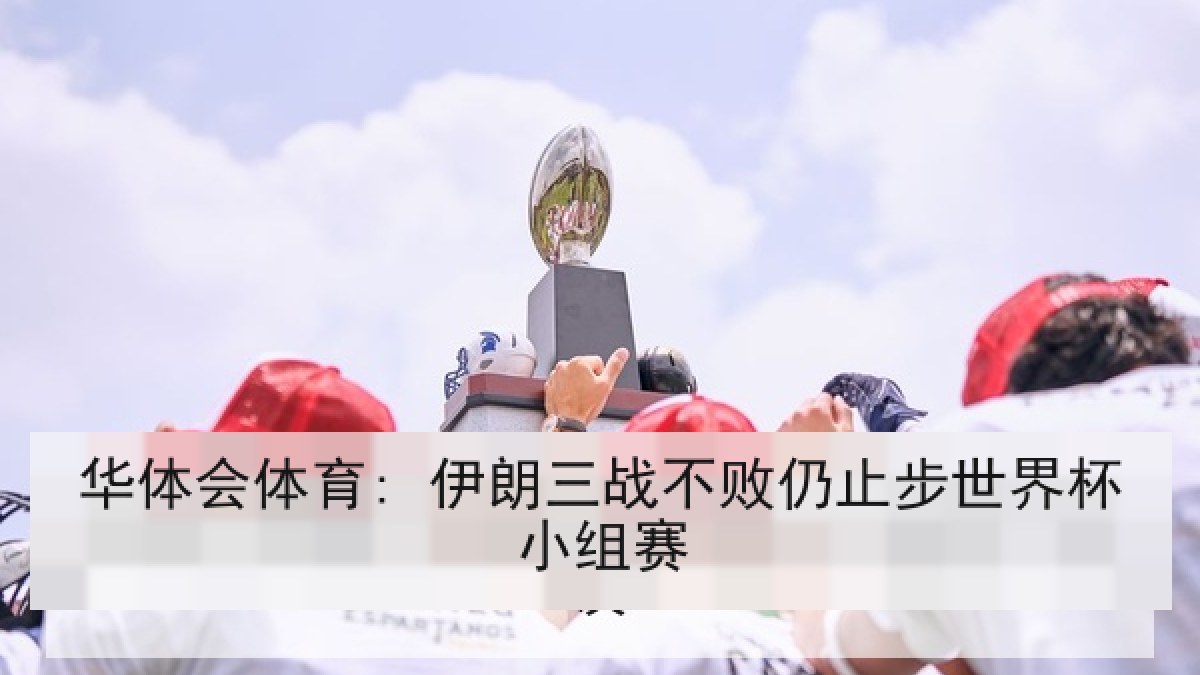 华体会体育: 伊朗三战不败仍止步世界杯小组赛