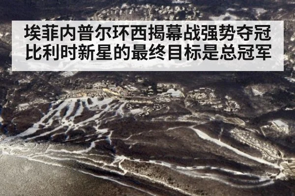 埃菲内普尔环西揭幕战强势夺冠 比利时新星的最终目标是总冠军