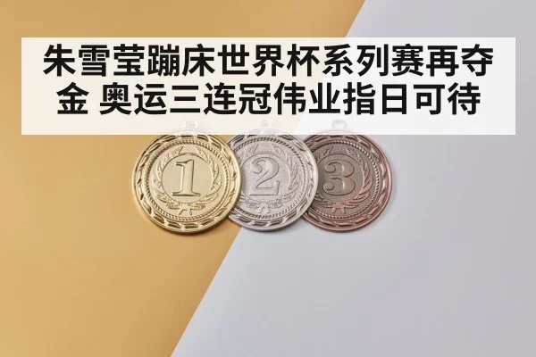 朱雪莹蹦床世界杯系列赛再夺金 奥运三连冠伟业指日可待