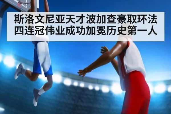 斯洛文尼亚天才波加查豪取环法四连冠伟业成功加冕历史第一人
