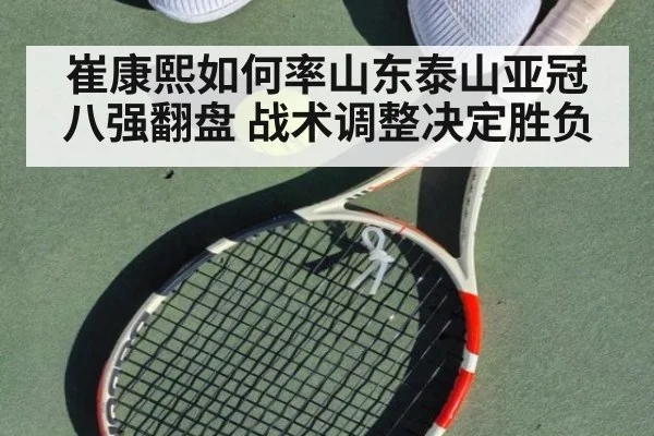 崔康熙如何率山东泰山亚冠八强翻盘 战术调整决定胜负
