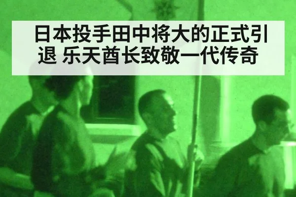 日本投手田中将大的正式引退 乐天酋长致敬一代传奇