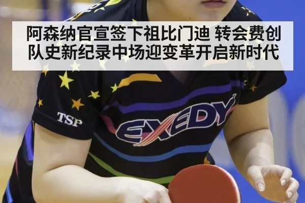 阿森纳官宣签下祖比门迪 转会费创队史新纪录中场迎变革开启新时代