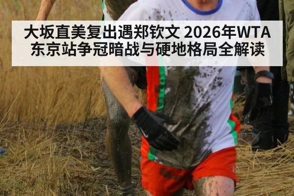 大坂直美复出遇郑钦文 2026年WTA东京站争冠暗战与硬地格局全解读