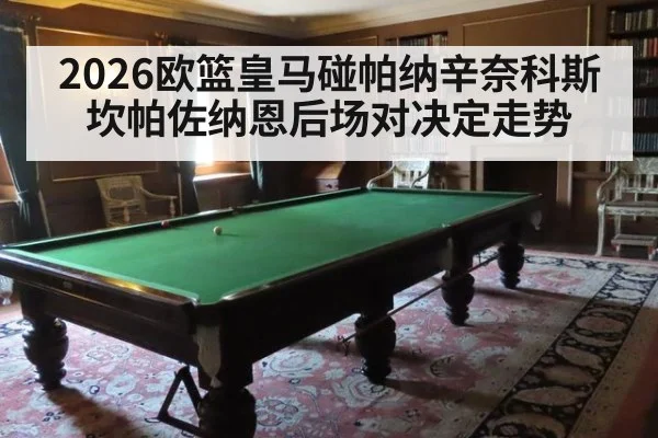 2026欧篮皇马碰帕纳辛奈科斯 坎帕佐纳恩后场对决定走势